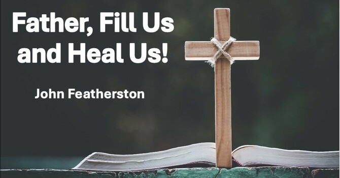 Father, Fill Us and Heal Us!