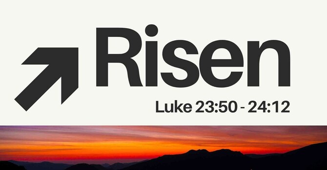 Risen - Luke 23:50-24:12 