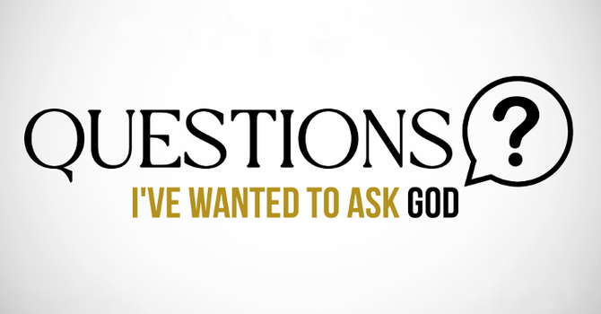 Questions I've Wanted To Ask God