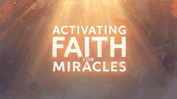 Activating Faith for Miracles
