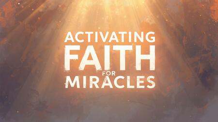 Activating Faith for Miracles