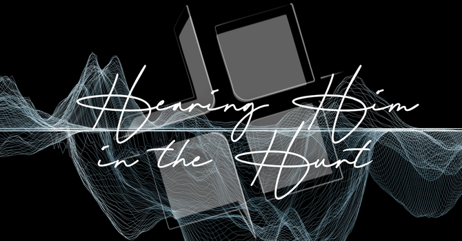 Hearing Him in the Hurt