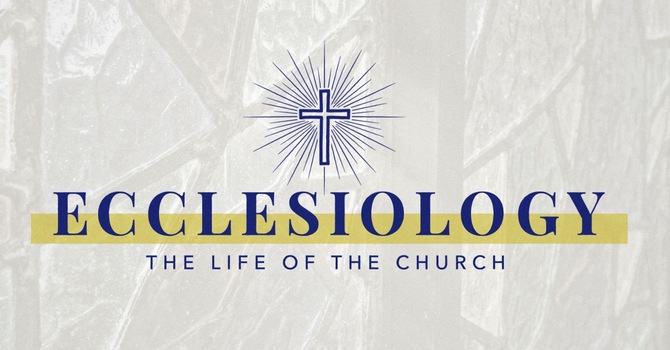 Ecclesiology: The Study and Life of the Church Part 1