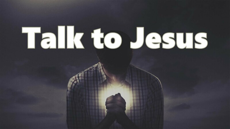 Talk to Jesus