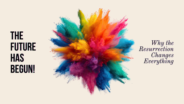 The Future Has Begun! Why the Resurrection Changes Everything.