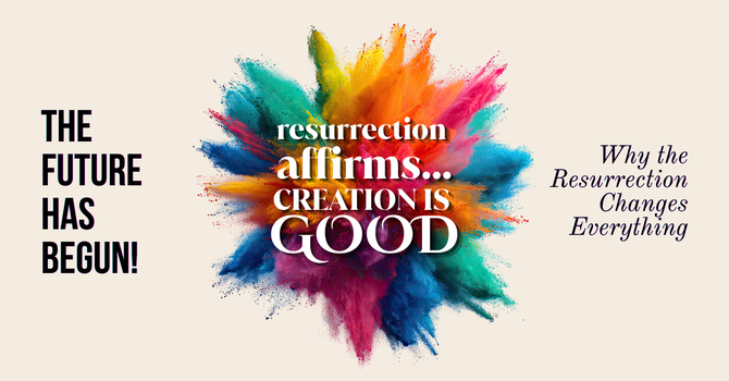 Resurrection affirms: Creation is Good