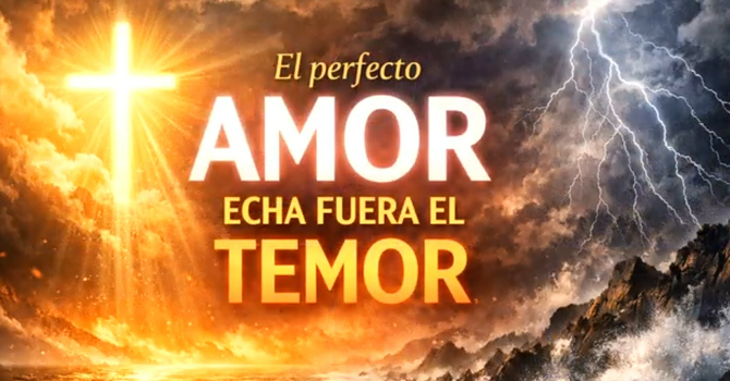 El Perfecto Amor Echa Fuera el Temor