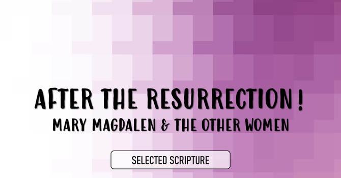 After The Resurrection: Mary Magdalen & The Other Women