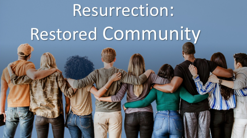 “Resurrection:  Restored Community”
