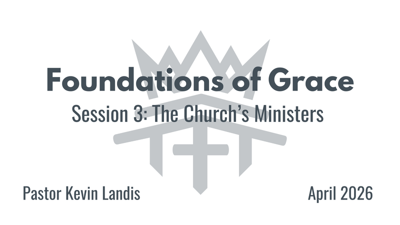 Foundations of Grace Session 3 - "The Church's Ministers"