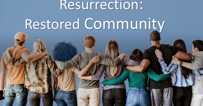 “Resurrection:  Restored Community”