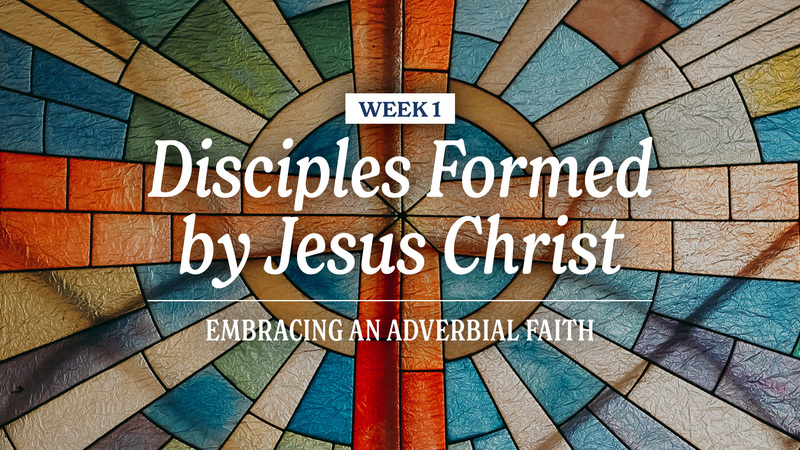 Adverbial Faith Sermon Series: Disciples Formed by Jesus Christ