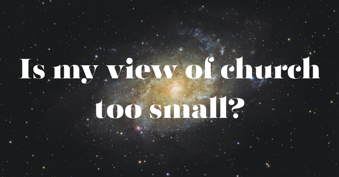 Is my view of church too small?