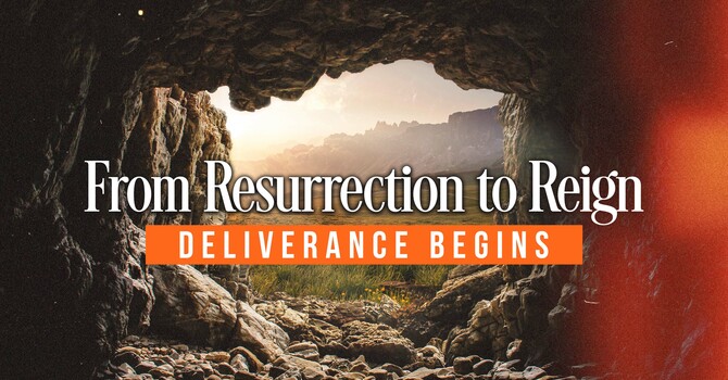 From Resurrection to Reign — Deliverance Begins