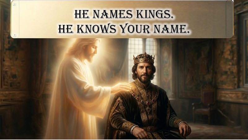 He Names Kings. He Knows Your Name.
