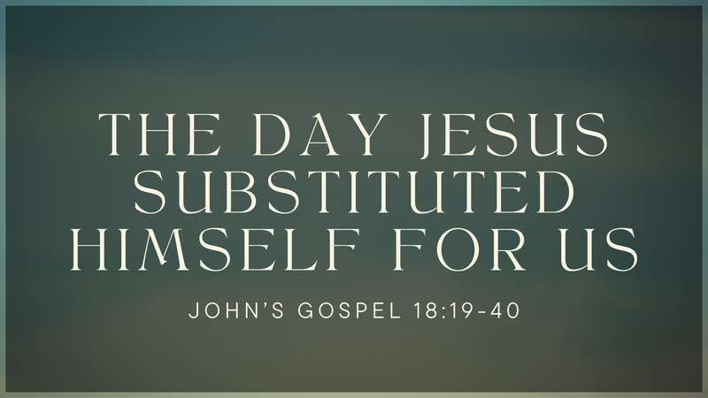 The Day Jesus Substituted Himself For Us