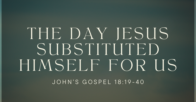 The Day Jesus Substituted Himself For Us