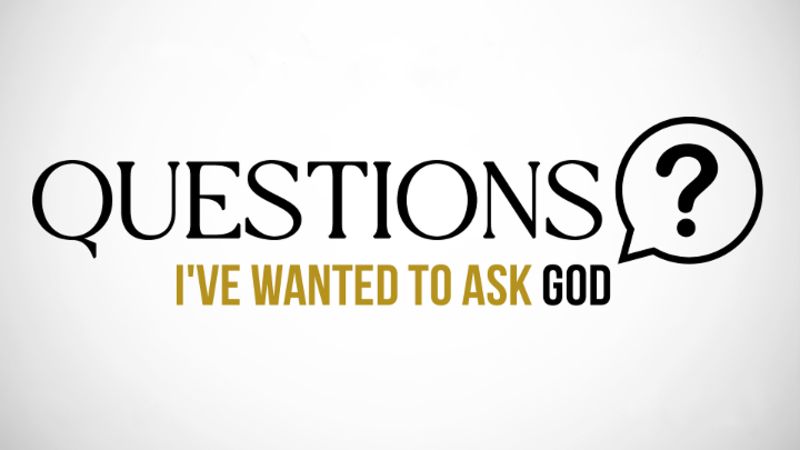 Questions I've Wanted To Ask God