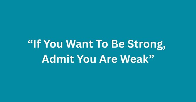 If You Want To Be Strong, Admit You Are Weak.