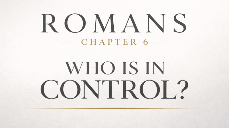 Romans Chapter 6 | Who is in Control? 