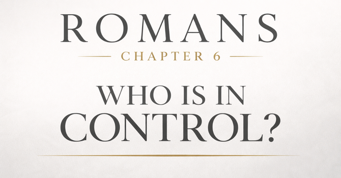 Romans Chapter 6 | Who is in Control? 