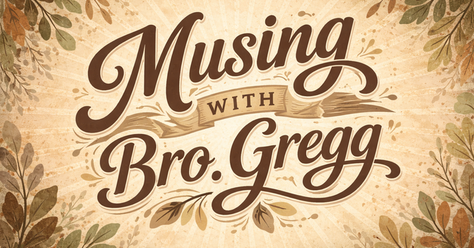 Musing with Bro Gregg - Wednesday April 20, 2026 image