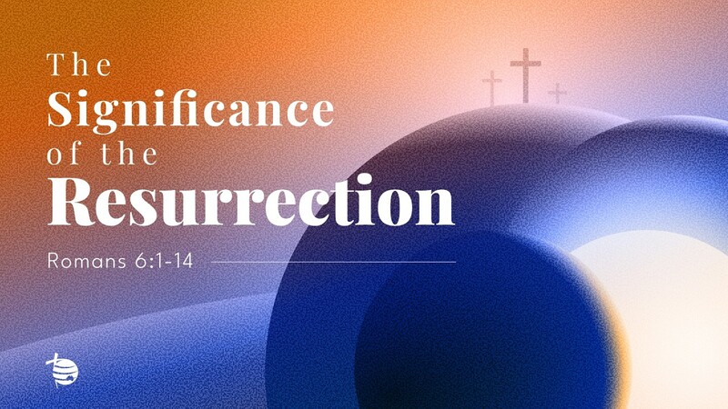 Romans 6:1-14 - "The Significance of the Resurrection"