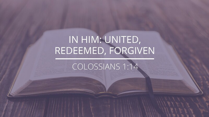 Colossians 1:14 - "In Him: United, Redeemed, Forgiven"