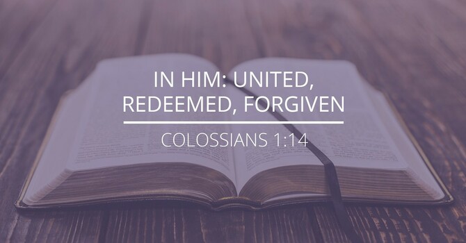 Colossians 1:14 - "In Him: United, Redeemed, Forgiven"