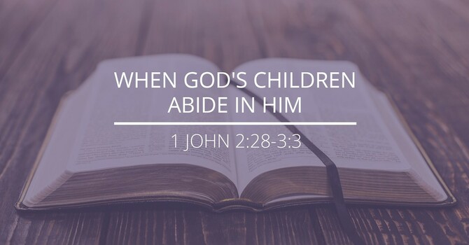 1 John 2:28-3:3 - "When God's Children Abide in Him"