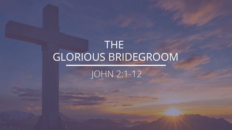 John 2:1-12 - "The Glorious Bridegroom"