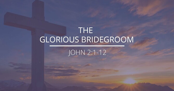 John 2:1-12 - "The Glorious Bridegroom"