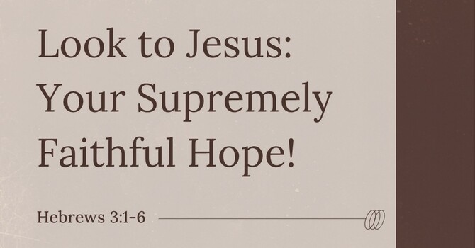 Look to Jesus: Your Supremely Faithful Hope!