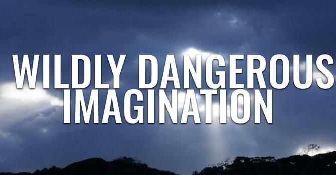 Wildly Dangerous Imaginations || Bro. Mundy