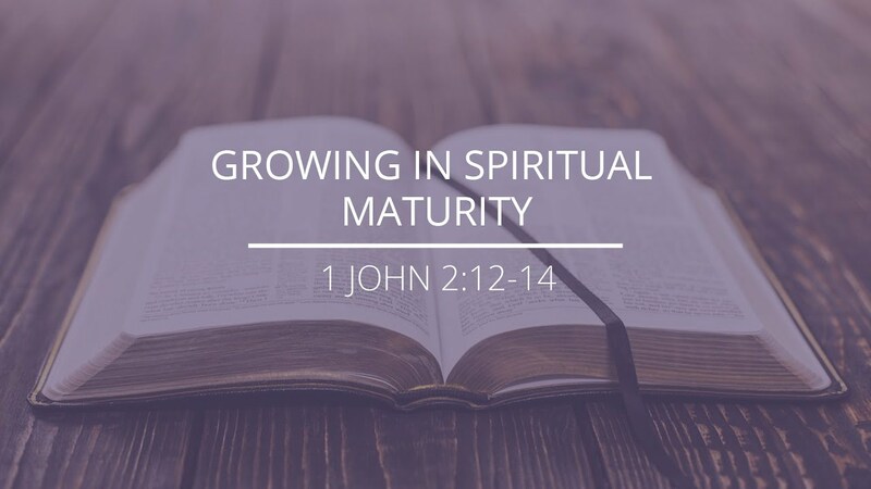 1 John 2:12-14 - "Growing In Spiritual Maturity"