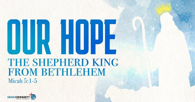Micah 5:1-5a - "Our Hope: The Shepherd King from Bethlehem"