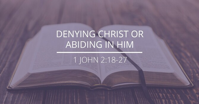 1 John 2:18-27 - "Denying Christ or Abiding in Him”