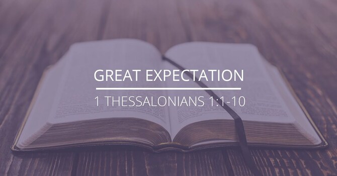 1 Thessalonians 1:1-10 - "Great Expectation"