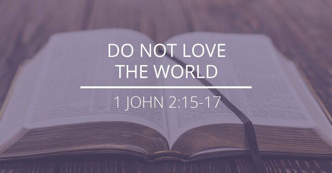 1 John 2:15-17 - "Do not Love the World"