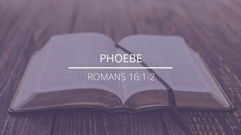 Romans 16:1-2 - "Phoebe"