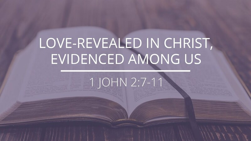 1 John 2:7-11 - "Love-Revealed in Christ, Evidenced Among Us"