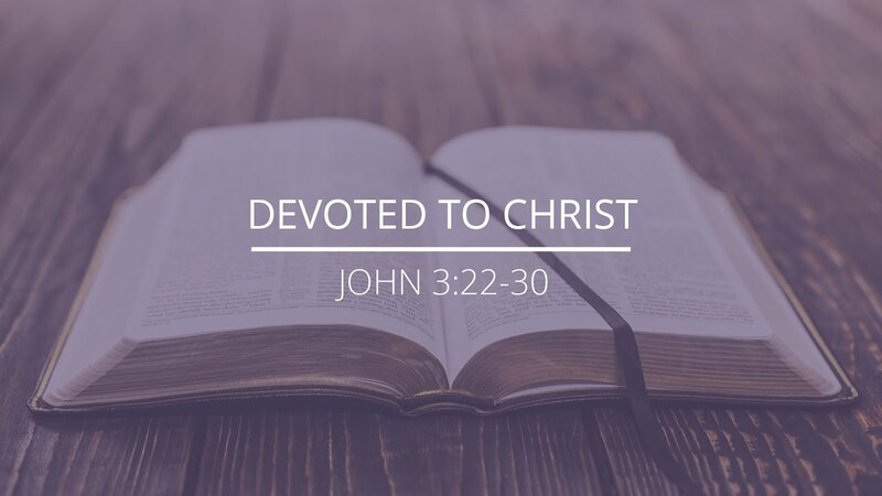 John 3:22-30 - "Devoted to Christ"