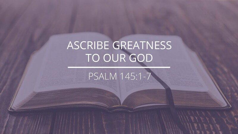 Psalm 145:1-7 - "Ascribe Greatness to Our God"