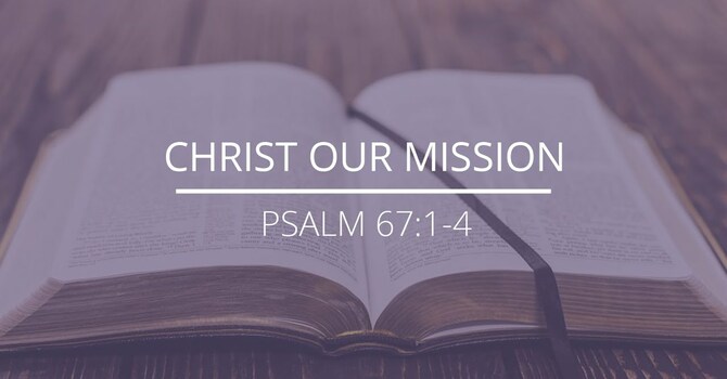 Psalm 67:1-4 - "Christ Our Mission"