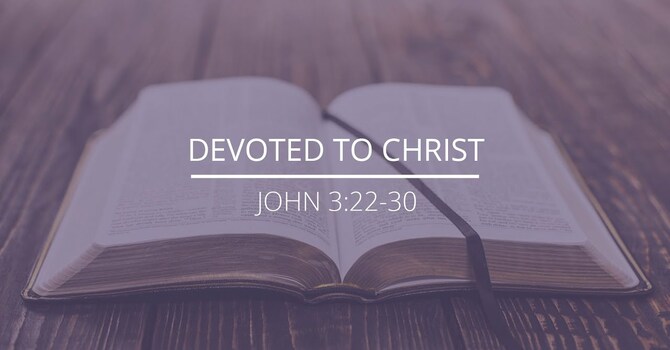 John 3:22-30 - "Devoted to Christ"