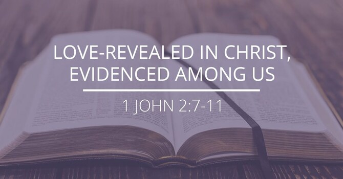 1 John 2:7-11 - "Love-Revealed in Christ, Evidenced Among Us"