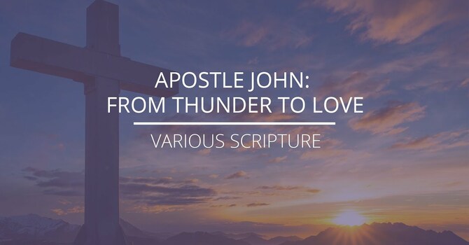 Various Scripture - "Apostle John: From Thunder To Love"
