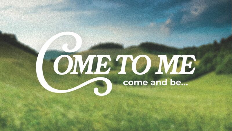 Come to Me: Come and Be