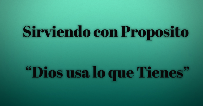 Sirviendo con Proposito - Dios Usa Lo Que Tienes 
