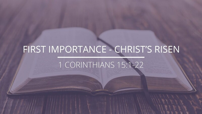1 Corinthians 15:1-22 - "First Importance - Christ's Risen"